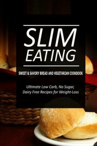 Cover of Slim Eating - Sweet & Savory Breads and Vegetarian Cookbook