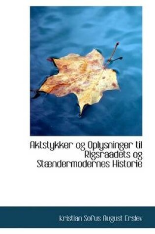 Cover of Aktstykker Og Oplysninger Til Rigsraadets Og St Ndermodernes Historie