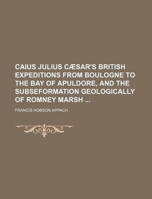 Book cover for Caius Julius Caesar's British Expeditions from Boulogne to the Bay of Apuldore, and the Subseformation Geologically of Romney Marsh