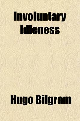 Book cover for Involuntary Idleness; An Exposition of the Cause of the Discrepancy Existing Between the Supply Of, and the Demand for Labor and Its Products