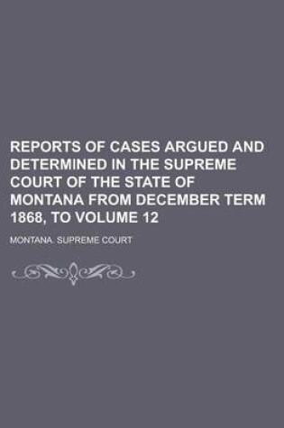 Cover of Reports of Cases Argued and Determined in the Supreme Court of the State of Montana from December Term 1868, to Volume 12