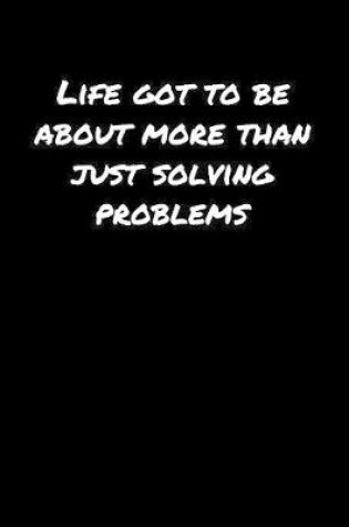 Cover of Life Got To Be About More Than Just Solving Problems�