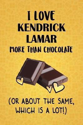 Book cover for I Love Kendrick Lamar More Than Chocolate (Or About The Same, Which Is A Lot!)