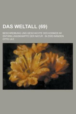 Cover of Das Weltall (69); Beschreibung Und Geschichte Des Kosmos Im Entwiklungskampfe Der Natur in Zwei Banden