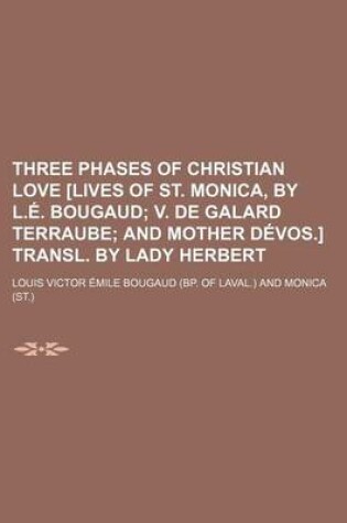 Cover of Three Phases of Christian Love [Lives of St. Monica, by L.E. Bougaud; V. de Galard Terraube and Mother Devos.] Transl. by Lady Herbert