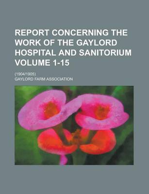 Book cover for Report Concerning the Work of the Gaylord Hospital and Sanitorium; (19041905) Volume 1-15