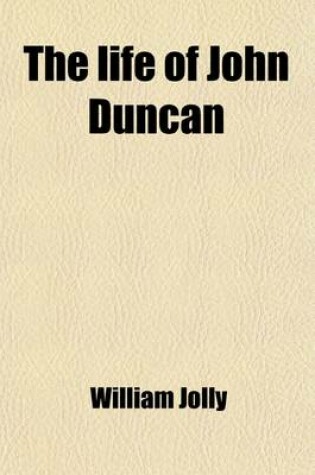 Cover of The Life of John Duncan; Scotch Weaver and Botanist with Sketches of His Friends and Notices of the Times