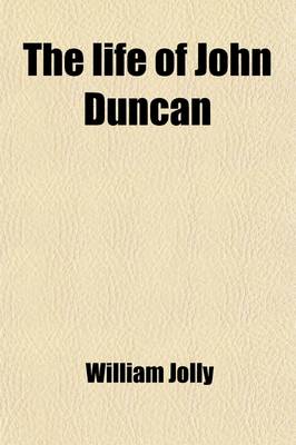 Book cover for The Life of John Duncan; Scotch Weaver and Botanist with Sketches of His Friends and Notices of the Times