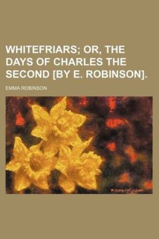 Cover of Whitefriars; Or, the Days of Charles the Second [By E. Robinson].