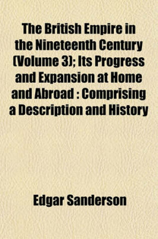 Cover of The British Empire in the Nineteenth Century (Volume 3); Its Progress and Expansion at Home and Abroad