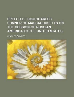 Book cover for Speech of Hon Charles Sumner of Massachusetts on the Cession of Russian America to the United States