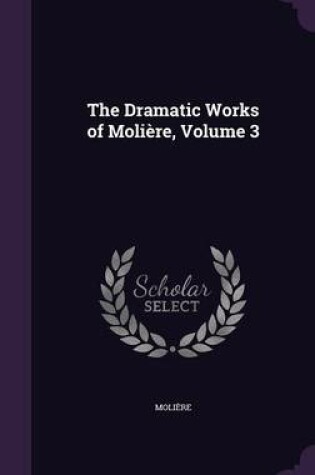 Cover of The Dramatic Works of Moliere, Volume 3