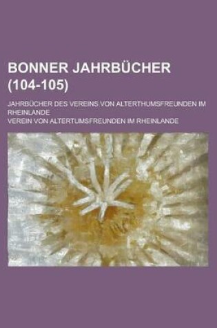 Cover of Bonner Jahrbucher; Jahrbucher Des Vereins Von Alterthumsfreunden Im Rheinlande (104-105)