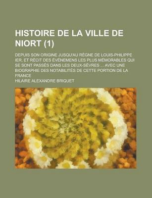 Book cover for Histoire de La Ville de Niort; Depuis Son Origine Jusqu'au Regne de Louis-Philippe Ier, Et Recit Des Evenemens Les Plus Memorables Qui Se Sont Passes