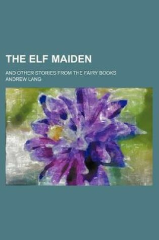 Cover of The Elf Maiden; And Other Stories from the Fairy Books