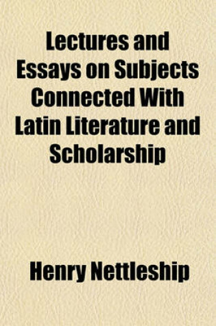 Cover of Lectures and Essays on Subjects Connected with Latin Literature and Scholarship Volume 1