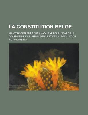 Book cover for La Constitution Belge; Annotee Offrant Sous Chaque Article L'Etat de La Doctrine de La Jurisprudence Et de La Leglislation