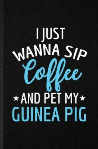Cover of I Just Wanna Sip Coffee and Pet My Guinea Pig