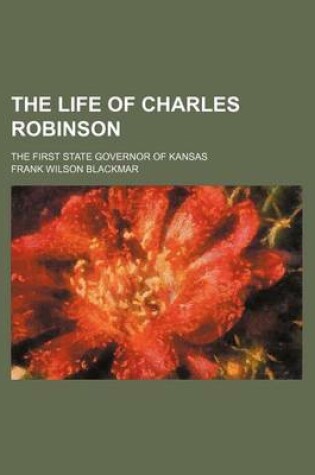 Cover of The Life of Charles Robinson; The First State Governor of Kansas