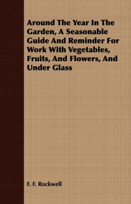 Book cover for Around The Year In The Garden, A Seasonable Guide And Reminder For Work With Vegetables, Fruits, And Flowers, And Under Glass