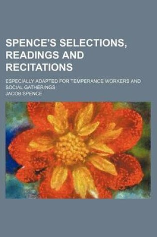 Cover of Spence's Selections, Readings and Recitations; Especially Adapted for Temperance Workers and Social Gatherings