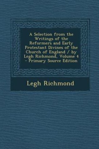 Cover of A Selection from the Writings of the Reformers and Early Protestant Divines of the Church of England / By Legh Richmond, Volume 4