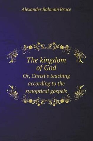 Cover of The kingdom of God Or, Christ's teaching according to the synoptical gospels