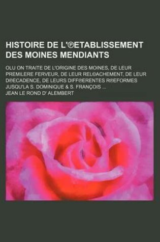 Cover of Histoire de L' Etablissement Des Moines Mendiants; Olu on Traite de L'Origine Des Moines, de Leur Premilere Ferveur, de Leur Rel(c)Achement, de Leur D