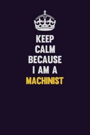 Cover of Keep Calm Because I Am A Machinist