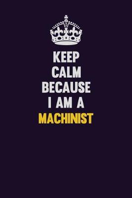 Book cover for Keep Calm Because I Am A Machinist