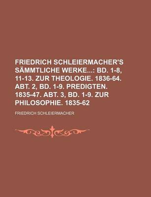 Book cover for Friedrich Schleiermacher's Sammtliche Werke; Bd. 1-8, 11-13. Zur Theologie. 1836-64. Abt. 2, Bd. 1-9. Predigten. 1835-47. Abt. 3, Bd. 1-9. Zur Philosophie. 1835-62