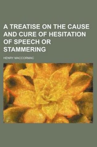 Cover of A Treatise on the Cause and Cure of Hesitation of Speech or Stammering