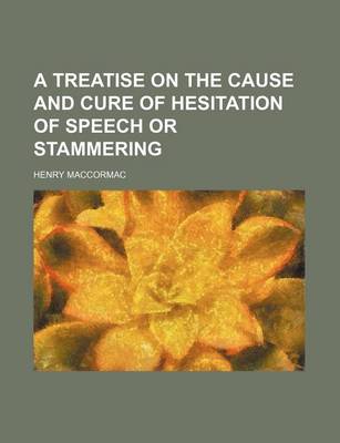 Book cover for A Treatise on the Cause and Cure of Hesitation of Speech or Stammering