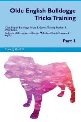 Cover of Olde English Bulldogge Tricks Training Olde English Bulldogge Tricks & Games Training Tracker & Workbook. Includes