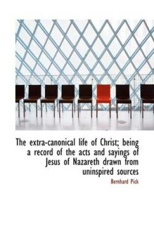 Cover of The Extra-Canonical Life of Christ; Being a Record of the Acts and Sayings of Jesus of Nazareth Draw