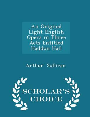 Book cover for An Original Light English Opera in Three Acts Entitled Haddon Hall - Scholar's Choice Edition