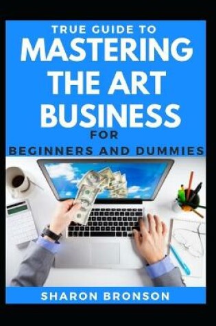 Cover of True Guide To Mastering The Art Of Business For Beginners And Dummies