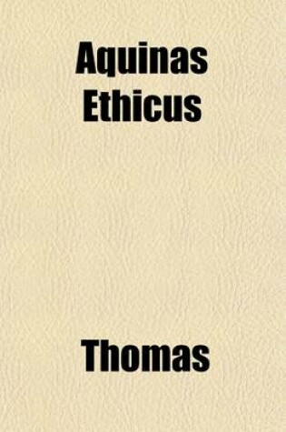 Cover of Aquinas Ethicus (Volume 1); Or, the Moral Teaching of St. Thomas. a Translation of the Principle Portions of the Second Part of the Summa Theologica, with Notes
