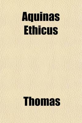 Book cover for Aquinas Ethicus (Volume 1); Or, the Moral Teaching of St. Thomas. a Translation of the Principle Portions of the Second Part of the Summa Theologica, with Notes