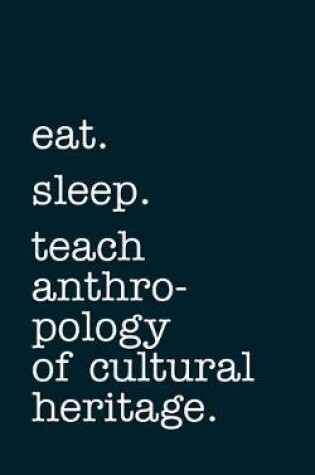 Cover of eat. sleep. teach anthropology of cultural heritage. - Lined Notebook