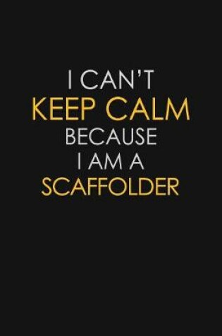 Cover of I Can't Keep Calm Because I Am A Scaffolder