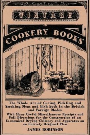 Cover of The Whole Art of Curing, Pickling and Smoking Meat and Fish Both in the British and Foreign Modes - With Many Useful Miscellaneous Receipts and Full Directions for the Construction of an Economical Drying-Chimney and Apparatus on an Entirely Original Plan