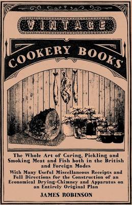 Book cover for The Whole Art of Curing, Pickling and Smoking Meat and Fish Both in the British and Foreign Modes - With Many Useful Miscellaneous Receipts and Full Directions for the Construction of an Economical Drying-Chimney and Apparatus on an Entirely Original Plan