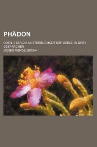 Cover of Phadon; Oder, Uber Die Unsterblichkeit Der Seele, in Drey Gesprachen