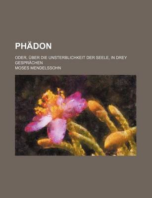 Book cover for Phadon; Oder, Uber Die Unsterblichkeit Der Seele, in Drey Gesprachen