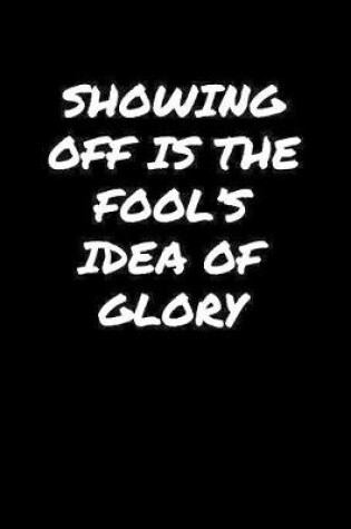 Cover of Showing Off Is The Fool's Idea Of Glory