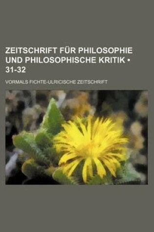 Cover of Zeitschrift Fur Philosophie Und Philosophische Kritik (31-32); Vormals Fichte-Ulricische Zeitschrift