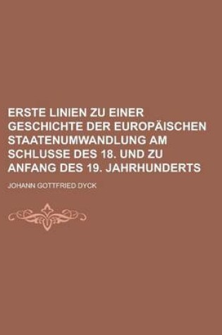 Cover of Erste Linien Zu Einer Geschichte Der Europaischen Staatenumwandlung Am Schlusse Des 18. Und Zu Anfang Des 19. Jahrhunderts