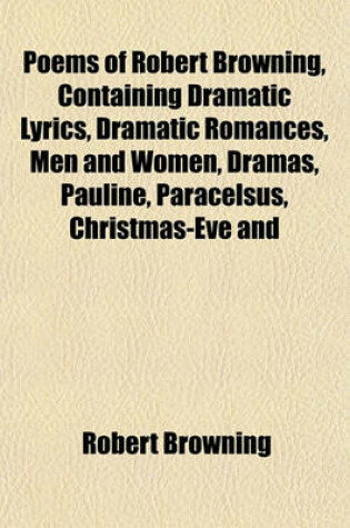 Cover of Poems of Robert Browning, Containing Dramatic Lyrics, Dramatic Romances, Men and Women, Dramas, Pauline, Paracelsus, Christmas-Eve and