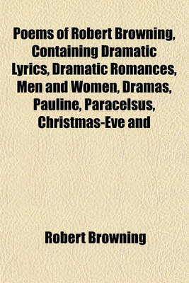 Book cover for Poems of Robert Browning, Containing Dramatic Lyrics, Dramatic Romances, Men and Women, Dramas, Pauline, Paracelsus, Christmas-Eve and